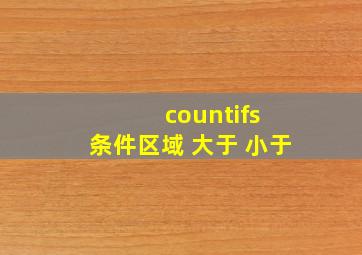 countifs 条件区域 大于 小于